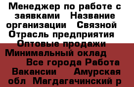 Менеджер по работе с заявками › Название организации ­ Связной › Отрасль предприятия ­ Оптовые продажи › Минимальный оклад ­ 30 000 - Все города Работа » Вакансии   . Амурская обл.,Магдагачинский р-н